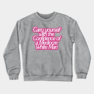 Carry yourself with the Confidence of a Mediocre White Man Crewneck Sweatshirt